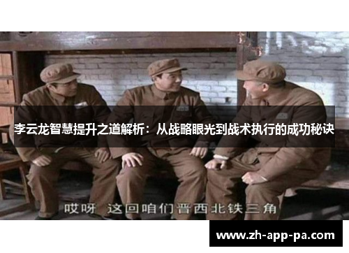 李云龙智慧提升之道解析：从战略眼光到战术执行的成功秘诀