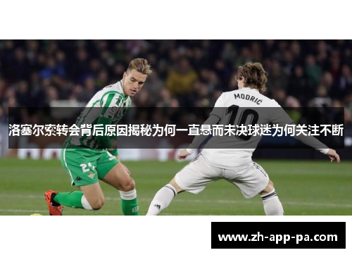 洛塞尔索转会背后原因揭秘为何一直悬而未决球迷为何关注不断