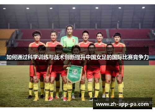 如何通过科学训练与战术创新提升中国女足的国际比赛竞争力