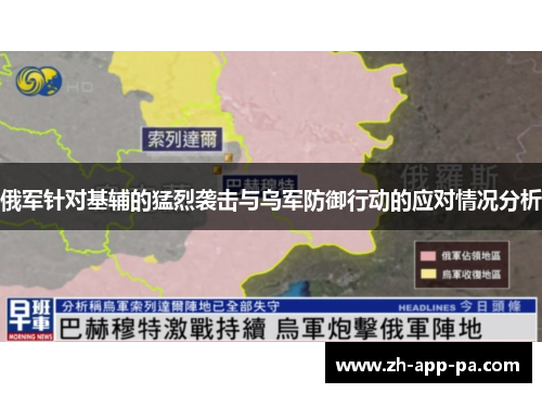 俄军针对基辅的猛烈袭击与乌军防御行动的应对情况分析