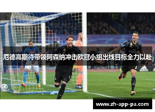 厄德高期待带领阿森纳冲击欧冠小组出线目标全力以赴