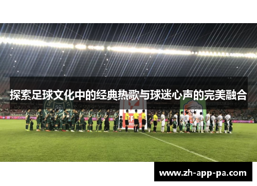 探索足球文化中的经典热歌与球迷心声的完美融合