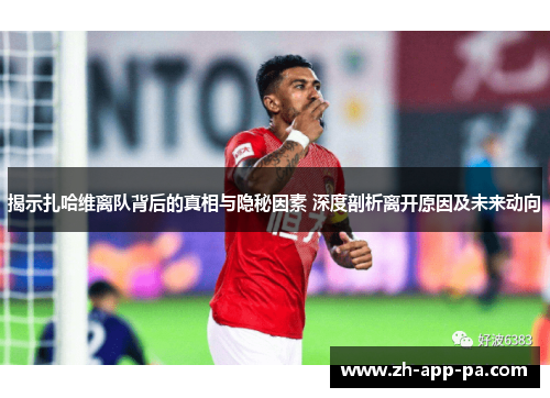 揭示扎哈维离队背后的真相与隐秘因素 深度剖析离开原因及未来动向