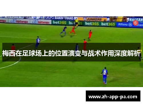 梅西在足球场上的位置演变与战术作用深度解析