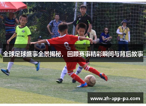 全球足球盛事全景揭秘，回顾赛事精彩瞬间与背后故事