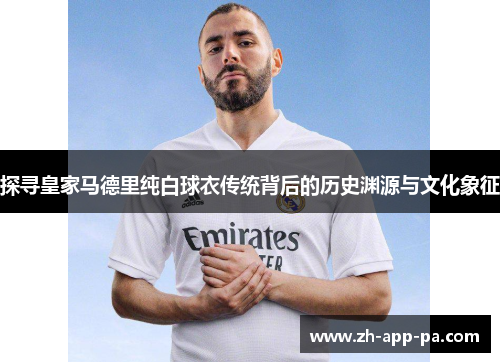 探寻皇家马德里纯白球衣传统背后的历史渊源与文化象征