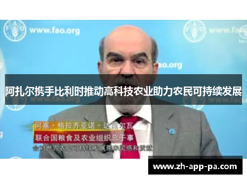 阿扎尔携手比利时推动高科技农业助力农民可持续发展