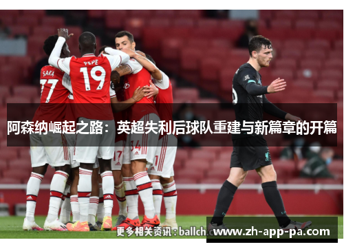 阿森纳崛起之路：英超失利后球队重建与新篇章的开篇