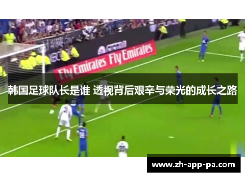 韩国足球队长是谁 透视背后艰辛与荣光的成长之路