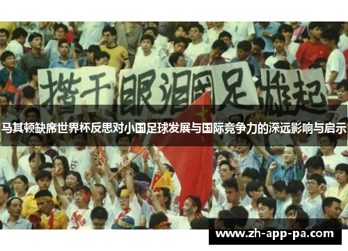 马其顿缺席世界杯反思对小国足球发展与国际竞争力的深远影响与启示 马其顿缺席世界杯反思对小国足球发展与国际竞争力的深远影响与启示