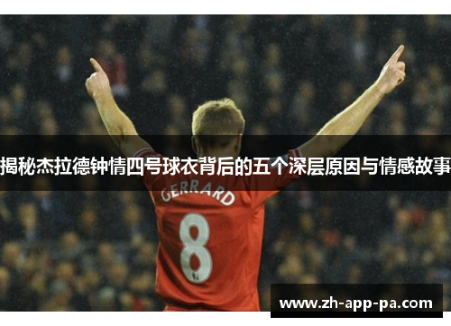 揭秘杰拉德钟情四号球衣背后的五个深层原因与情感故事