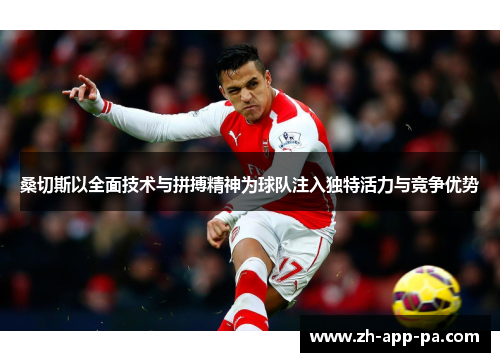 桑切斯以全面技术与拼搏精神为球队注入独特活力与竞争优势 桑切斯以全面技术与拼搏精神为球队注入独特活力与竞争优势