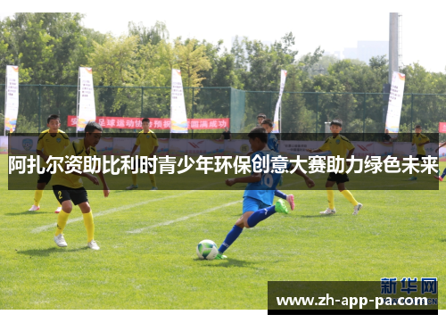 阿扎尔资助比利时青少年环保创意大赛助力绿色未来