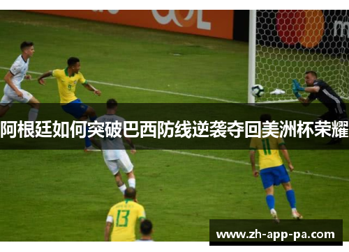 阿根廷如何突破巴西防线逆袭夺回美洲杯荣耀