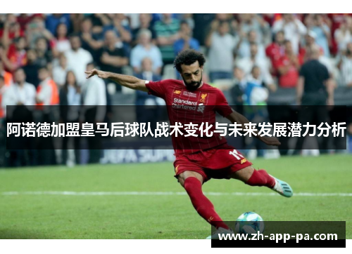 阿诺德加盟皇马后球队战术变化与未来发展潜力分析