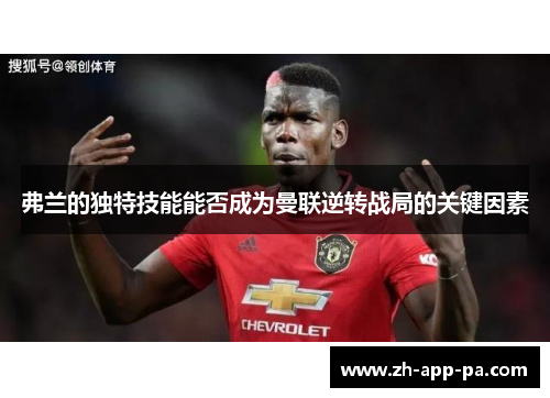 弗兰的独特技能能否成为曼联逆转战局的关键因素