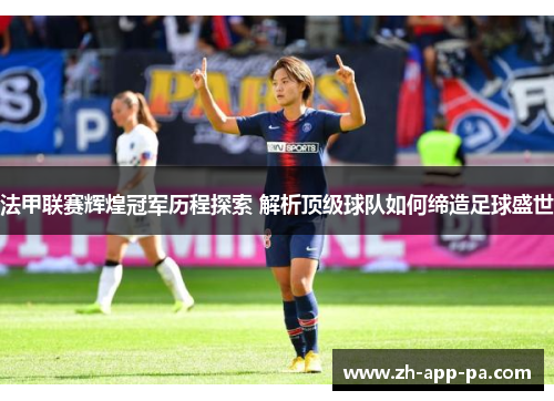 法甲联赛辉煌冠军历程探索 解析顶级球队如何缔造足球盛世