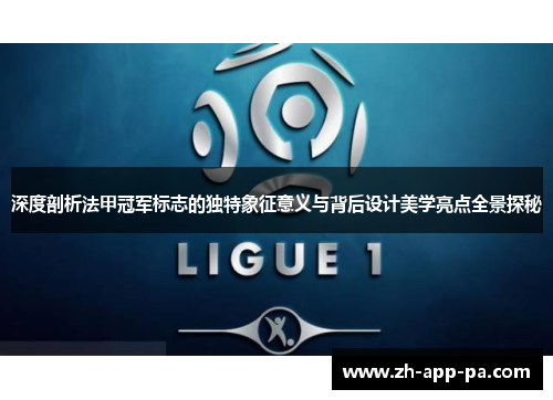 深度剖析法甲冠军标志的独特象征意义与背后设计美学亮点全景探秘