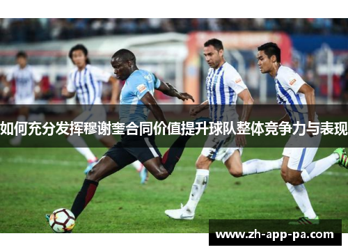 如何充分发挥穆谢奎合同价值提升球队整体竞争力与表现