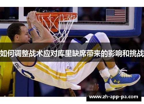 如何调整战术应对库里缺席带来的影响和挑战