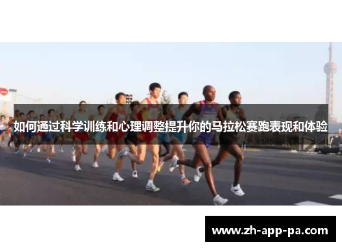如何通过科学训练和心理调整提升你的马拉松赛跑表现和体验 如何通过科学训练和心理调整提升你的马拉松赛跑表现和体验