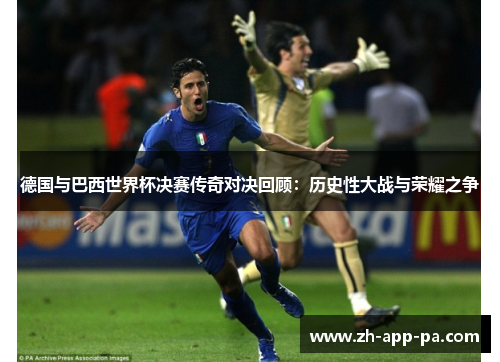 德国与巴西世界杯决赛传奇对决回顾：历史性大战与荣耀之争