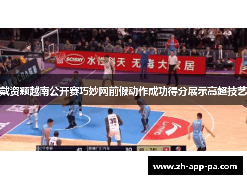 戴资颖越南公开赛巧妙网前假动作成功得分展示高超技艺