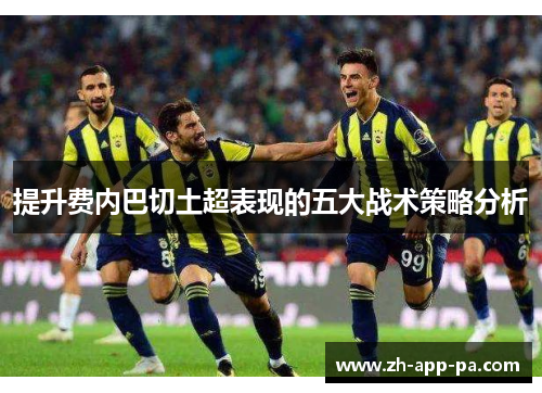 提升费内巴切土超表现的五大战术策略分析 提升费内巴切土超表现的五大战术策略分析