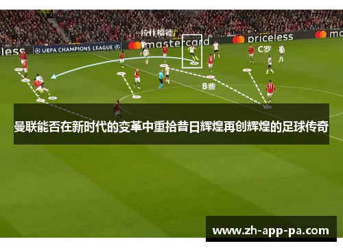 曼联能否在新时代的变革中重拾昔日辉煌再创辉煌的足球传奇