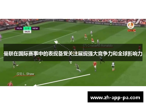 曼联在国际赛事中的表现备受关注展现强大竞争力和全球影响力