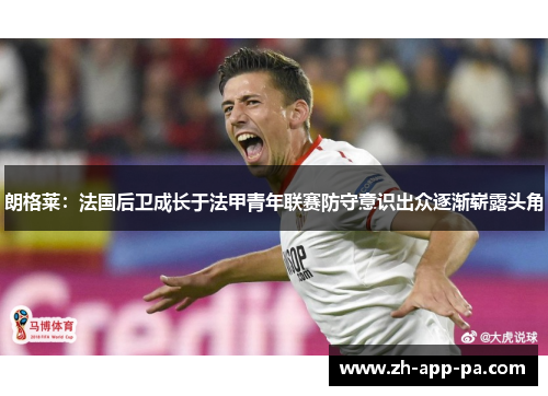 朗格莱：法国后卫成长于法甲青年联赛防守意识出众逐渐崭露头角