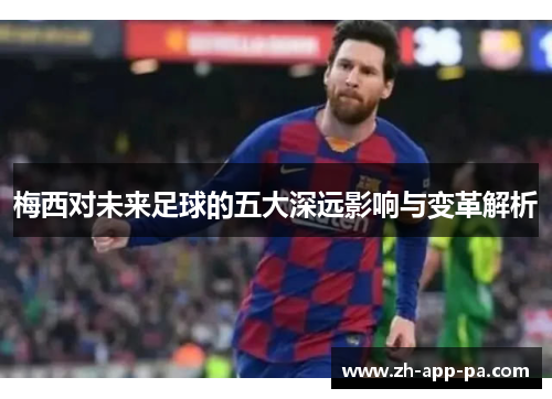 梅西对未来足球的五大深远影响与变革解析