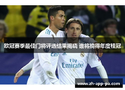 欧冠赛季最佳门将评选结果揭晓 谁将摘得年度桂冠