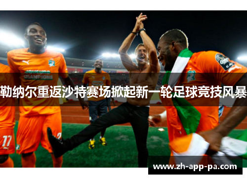 勒纳尔重返沙特赛场掀起新一轮足球竞技风暴