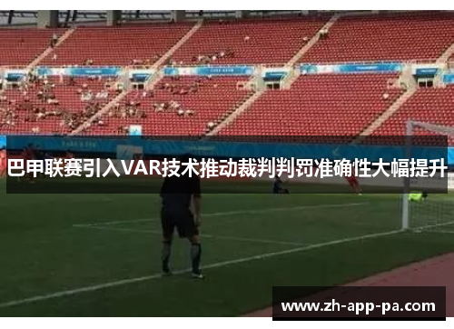巴甲联赛引入VAR技术推动裁判判罚准确性大幅提升 巴甲联赛引入VAR技术推动裁判判罚准确性大幅提升
