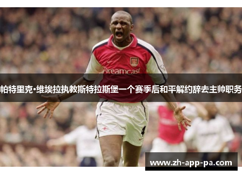 帕特里克·维埃拉执教斯特拉斯堡一个赛季后和平解约辞去主帅职务