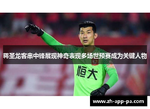 蒋圣龙客串中锋展现神奇表现多场世预赛成为关键人物