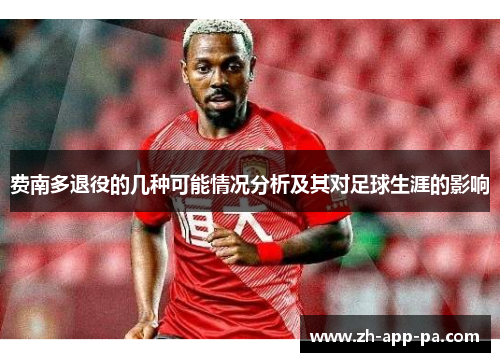 费南多退役的几种可能情况分析及其对足球生涯的影响