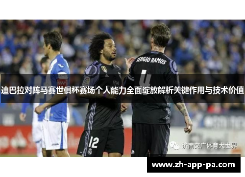 迪巴拉对阵马赛世俱杯赛场个人能力全面绽放解析关键作用与技术价值