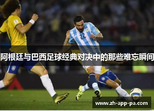 阿根廷与巴西足球经典对决中的那些难忘瞬间