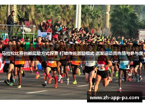 马拉松比赛创新奖励方式探索 打破传统激励模式 激发运动员热情与参与度