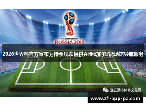 2026世界杯官方宣布为持票观众提供AI驱动的智能场馆导航服务
