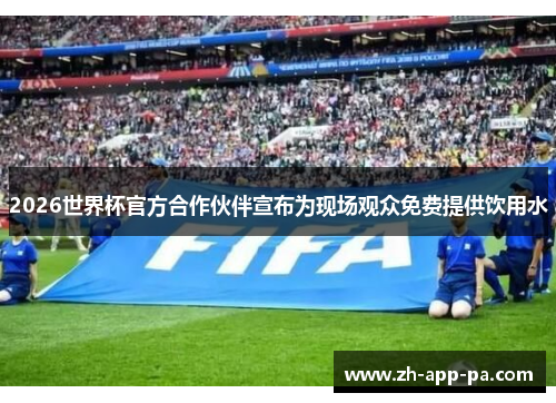 2026世界杯官方合作伙伴宣布为现场观众免费提供饮用水 2026世界杯官方合作伙伴宣布为现场观众免费提供饮用水