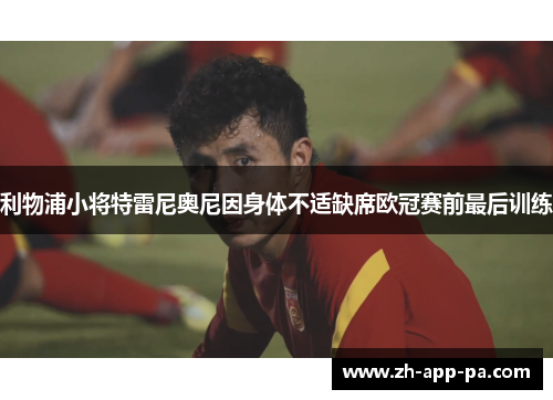 利物浦小将特雷尼奥尼因身体不适缺席欧冠赛前最后训练 利物浦小将特雷尼奥尼因身体不适缺席欧冠赛前最后训练