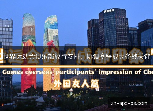 世界运动会俱乐部放行安排,协调赛程成为备战关键 世界运动会俱乐部放行安排,协调赛程成为备战关键