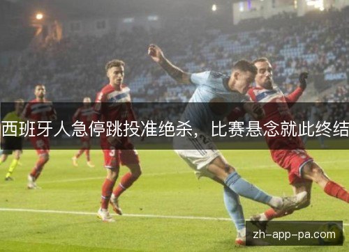 西班牙人急停跳投准绝杀,比赛悬念就此终结 西班牙人急停跳投准绝杀,比赛悬念就此终结